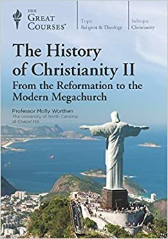 The History of Christianity II: From the Reformation to the Modern Megachurch by Molly Worthen