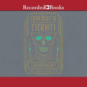From Here to Eternity: Traveling the World to Find the Good Death by Caitlin Doughty