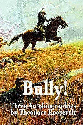 Bully! Three Autobiographies by Theodore Roosevelt by Theodore Roosevelt