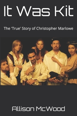 It Was Kit: The 'True' Story of Christopher Marlowe by Allison McWood
