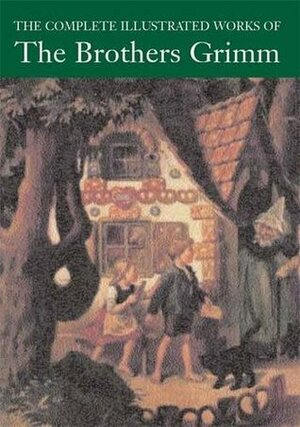 The Complete Illustrated Works of the Brothers Grimm by Jacob Grimm