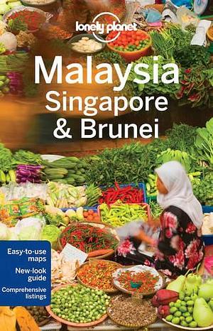 Malaysia, Singapore &amp; Brunei by Greg Benchwick, Richard Waters, Robert Scott Kelly, Anita Isalska, Isabel Albiston, Simon Richmond, Brett Atkinson, Austin Bush, Cristian Bonetto