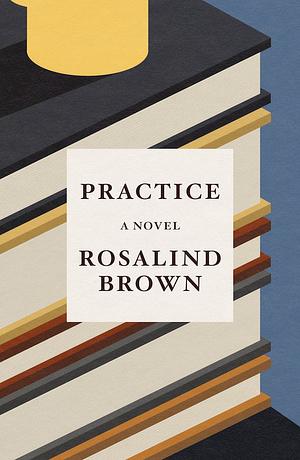 Practice: A Novel by Rosalind Brown