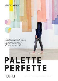 Palette perfette. Combinazioni di colore ispirate alla moda, all'arte e allo stile. Ediz. a colori by Lauren Wager