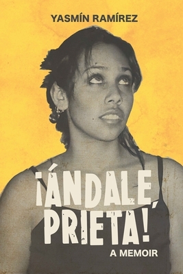 ¡andale, Prieta!: A Memoir by Yasmín Ramírez, Yasmin Ramirez