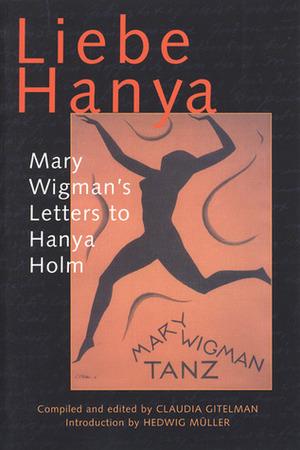Liebe Hanya: Mary Wigman's Letters to Hanya Holm by Mary Wigman, Claudia Gitelman, Hedwig Müller