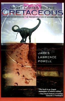 Night Comes to the Cretaceous: Dinosaur Extinction and the Transformation of Modern Geology by James Lawrence Powell