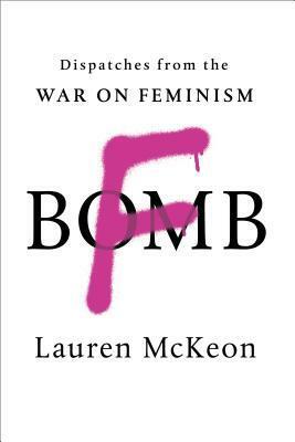 F-Bomb: Dispatches from the War on Feminism by Lauren McKeon