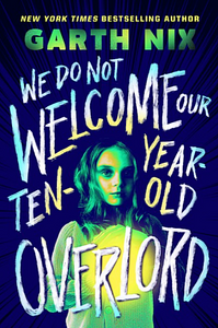 We Do Not Welcome Our Ten-Year-Old Overlord by Garth Nix