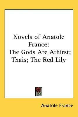 Novels of Anatole France: The Gods Are Athirst - Thais - The Red Lily by Anatole France