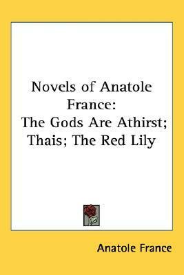 Novels of Anatole France: The Gods Are Athirst - Thais - The Red Lily by Anatole France