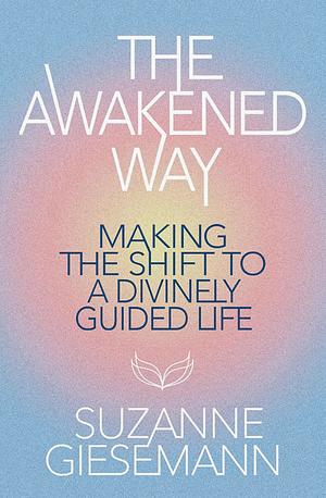 The Awakened Way: Making the Shift to a Divinely Guided Life by Suzanne Giesemann