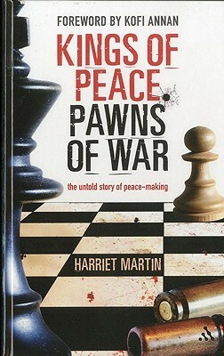 Kings of Peace Pawns of War: the untold story of peacemaking by Harriet Martin, Kofi Annan