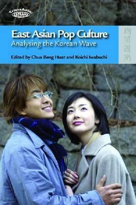 East Asian Pop Culture: Analysing the Korean Wave by Chua Beng Huat