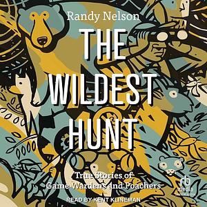 The Wildest Hunt: True Stories of Game Wardens and Poachers by Randy Nelson