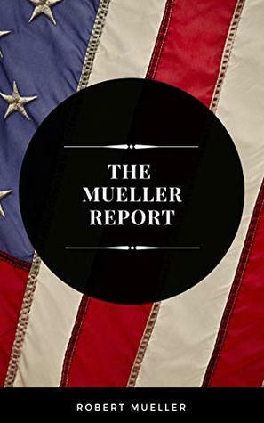The Mueller Report: The Full Report on Donald Trump, Collusion, and Russian Interference in the Presidential Election by Robert Mueller