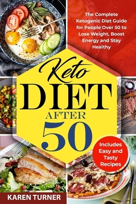 Keto Diet After 50: The Complete Ketogenic Diet Guide for People Over 50 to Lose Weight, Boost Energy and Stay Healthy. Includes Easy And by Karen Turner