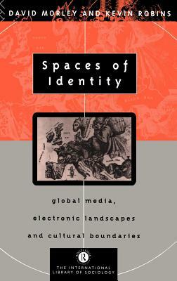 Spaces of Identity: Global Media, Electronic Landscapes and Cultural Boundaries by David Morley, Kevin Robins