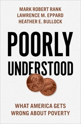 Poorly Understood: What America Gets Wrong about Poverty by Heather E. Bullock, Mark Robert Rank, Lawrence M. Eppard