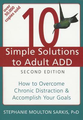 10 Simple Solutions to Adult ADD: How to Overcome Chronic Distraction & Accomplish Your Goals by Stephanie Moulton Sarkis