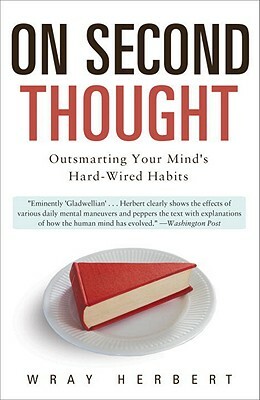 On Second Thought: Outsmarting Your Mind's Hard-Wired Habits by Wray Herbert