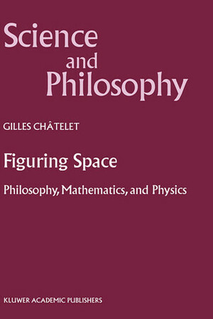 Figuring Space: Philosophy, Mathematics and Physics by Gilles Châtelet
