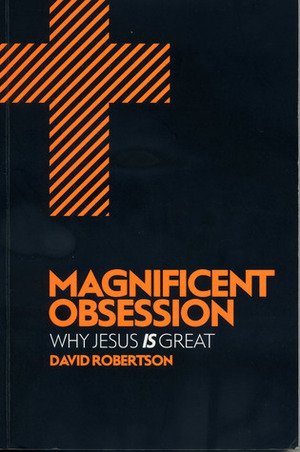 Magnificent Obsession: Why Jesus Is Great by David Robertson