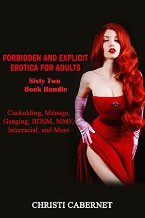 Forbidden and Explicit Erotica for Adults: Sixty Two Books: Cuckolding, Ménage, Ganging, BDSM, MMF, Interracial, and More by Christi Cabernet