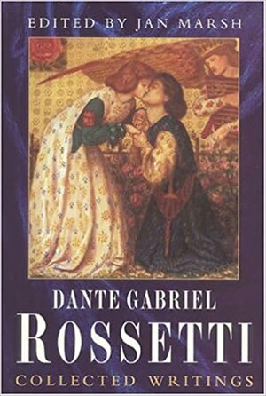 Dante Gabriel Rossetti: Collected Writings by Jan Marsh