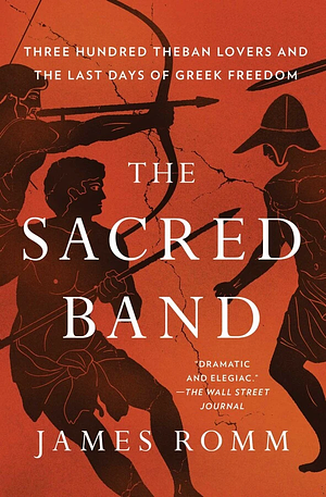 The Sacred Band: Three Hundred Theban Lovers and the Last Days of Greek Freedom by James Romm