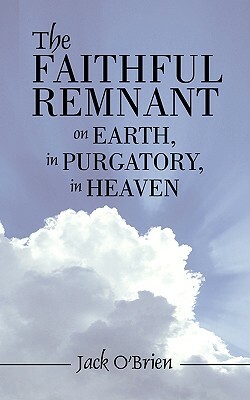 The Faithful Remnant on Earth, in Purgatory, in Heaven by Jack O'Brien