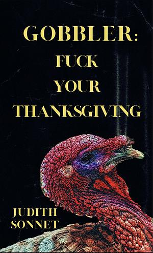 Gobbler: F*ck Your Thanksgiving by Judith Sonnet