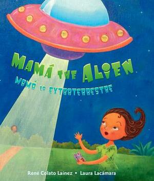 Mamá the Alien / Mamá La Extraterrestre by René Colato Laínez