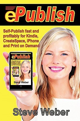 Epublish: Self-Publish Fast and Profitably for Kindle, iPhone, Createspace and Print on Demand by Steven Weber