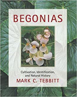 Begonias: Cultivation, Identification, and Natural History by Mark C. Tebbitt