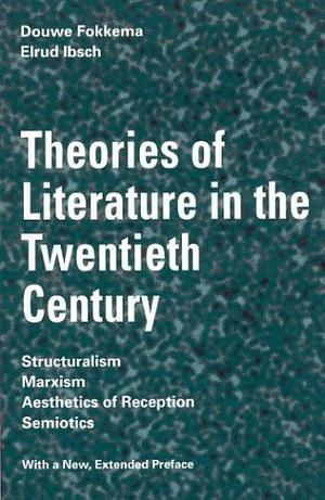 Theories of Literature in the Twentieth Century: Structuralism, Marxism, Aesthetics of Reception, Semiotics by Douwe Wessel Fokkema