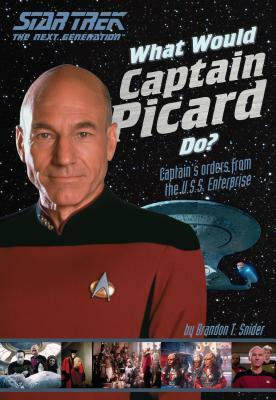 What Would Captain Picard Do?: Captain's Orders from the U.S.S. Enterprise by Brandon T. Snider