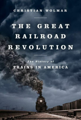 The Great Railroad Revolution: The History of Trains in America by Christian Wolmar