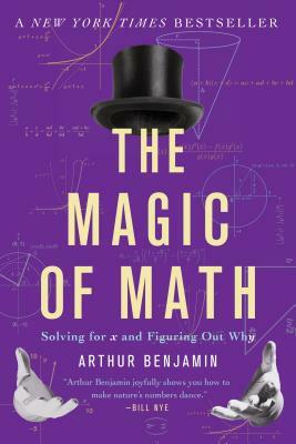 The Magic of Math: Solving for X and Figuring Out Why by Arthur Benjamin
