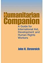 The Humanitarian Companion: A Guide For International Aid, Development And Human Rights Workers by John H. Ehrenreich