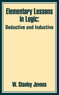 Elementary Lessons in Logic: Deductive and Inductive by W. Stanley Jevons