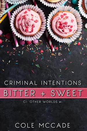 CRIMINAL INTENTIONS: Bitter + Sweet by Cole McCade, Cole McCade