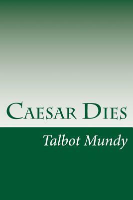 Caesar Dies by Talbot Mundy