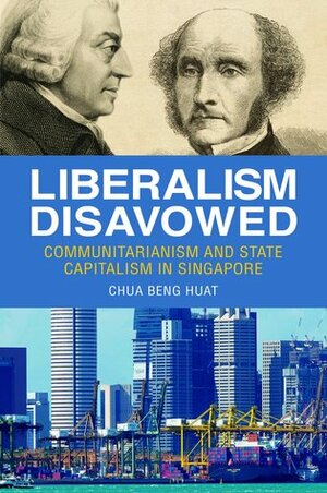 Liberalism Disavowed: Communitarianism and State Capitalism in Singapore by Chua Beng Huat