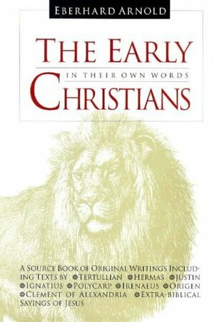 The Early Christians: In Their Own Words by Eberhard Arnold