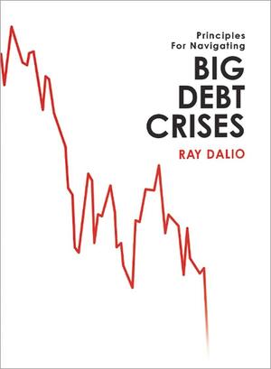 Principles for Navigating Big Debt Crises by Ray Dalio, Mark Kirby