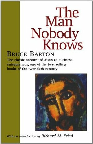 The Man Nobody Knows by Bruce Barton, Richard M. Fried