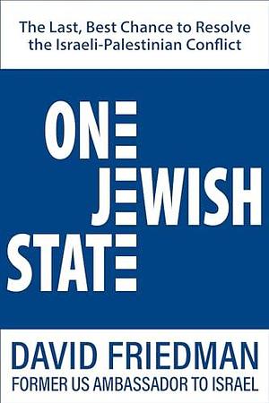 One Jewish State: The Last, Best Hope to Resolve the Israeli-Palestinian Conflict with a Foreword by Mike Pompeo by David Friedman, David Friedman