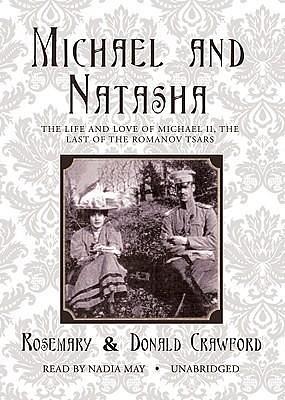 Michael and Natasha: The Life and Love of Michael Ii, the Last of the Romanov Tsars by Donald Crawford, Rosemary Crawford, Rosemary Crawford