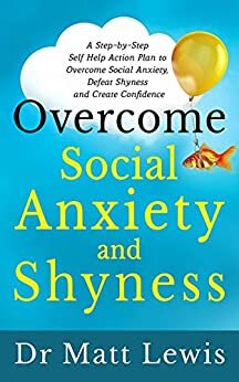 Overcome Social Anxiety and Shyness: A Step-By-Step Self Help Action Plan to Overcome Social Anxiety, Defeat Shyness and Create Confidence by Matt Lewis